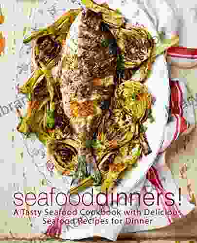 Seafood Dinners : A Tasty Seafood Cookbook With Delicious Seafood Recipes For Dinner