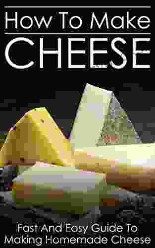 How To Make Cheese: Fast And Easy Guide To Making Homemade Cheese