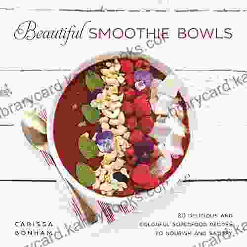 Beautiful Smoothie Bowls: 80 Delicious And Colorful Superfood Recipes To Nourish And Satisfy