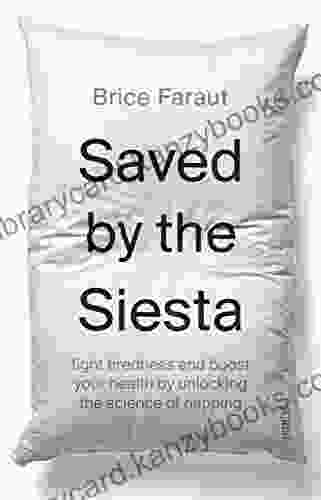 Saved By The Siesta: Fight Tiredness And Boost Your Health By Unlocking The Science Of Napping