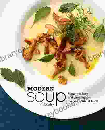 Modern Soup Catalog: Forgotten Soup And Stew Recipes Everyone Should Taste