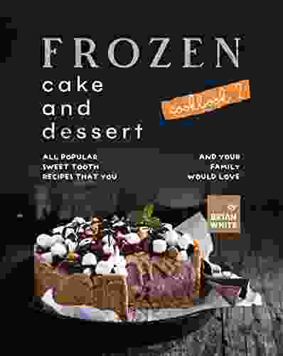 Frozen Cake And Dessert Cookbook 2: All Popular Sweet Tooth Recipes That You And Your Family Would Love (The Best Collection Of Frozen Dessert Recipes)