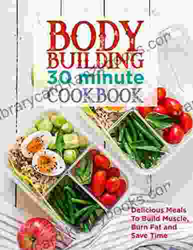 Bodybuilding 30 Minute Cookbook With Delicious Meals To Build Muscle Burn Fat And Save Time: Fuel Bodybuilding Success With Macronutrient Meal Prep