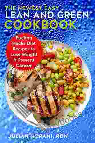 The Newest Easy Lean And Green Cookbook: Fueling Hacks Diet Recipes To Lose Weight Prevent Cancer