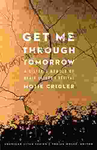 Get Me Through Tomorrow: A Sister S Memoir Of Brain Injury And Revival (American Lives)