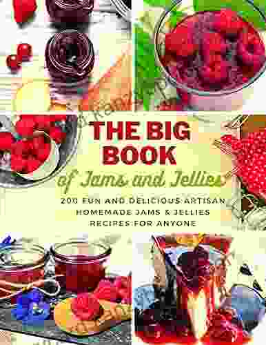 The Big Of Jams And Jellies: 200 Fun And Delicious Artisan Homemade Jams Jellies Recipes For Anyone