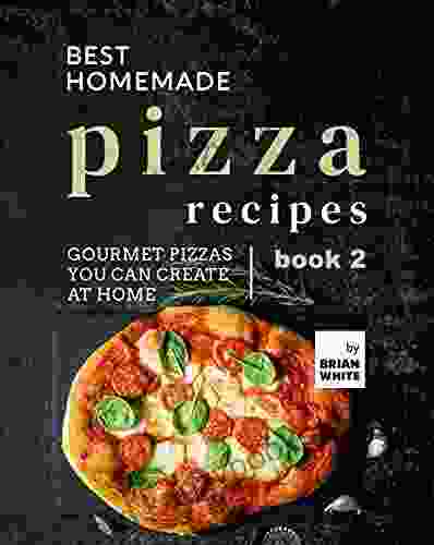 Best Homemade Pizza Recipes: Gourmet Pizzas You Can Create At Home 2 (The Best Pizza Cookbook Series)