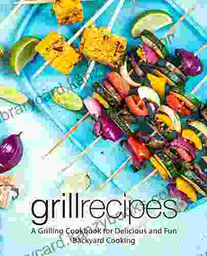 Grill Recipes: A Grilling Cookbook For Delicious And Fun Backyard Cooking