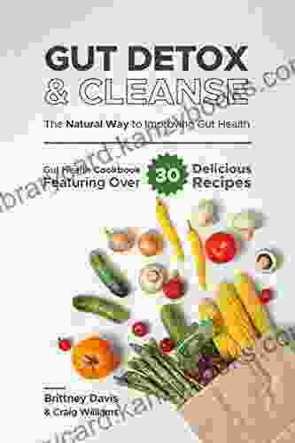 Gut Detox Cleanse The Natural Way To Improving Gut Health: Gut Health Cookbook Featuring Over 30 Delicious Recipes