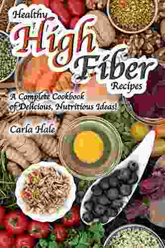 Healthy High Fiber Recipes: A Complete Cookbook Of Delicious Nutritious Ideas