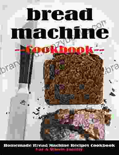 Bread Machine Cookbook: Homemade Bread Machine Recipes Cookbook For A Whole Family