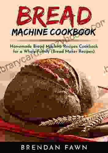 Bread Machine Cookbook: Homemade Bread Machine Recipes Cookbook For A Whole Family (Bread Maker Recipes) (Bread Machine Wonders 5)