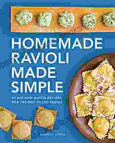 Homemade Ravioli Made Simple: 50 Mix And Match Recipes For The Best Filled Pastas