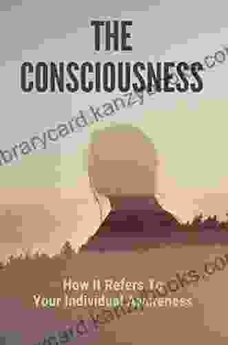 The Consciousness: How It Refers To Your Individual Awareness