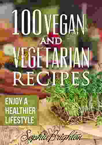 100 Vegan And Vegetarian Recipes: Enjoy A Healthier Lifestyle (Vegetable Recipes Vegan Cookbook Simple Vegan Recipes Vegetarian Casserole)