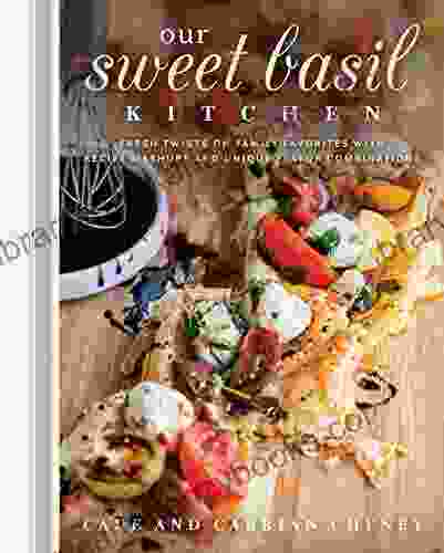 Our Sweet Basil Kitchen: Fresh Twists On Family Favorites With Recipe Mashups And Unique Flavor Combinations