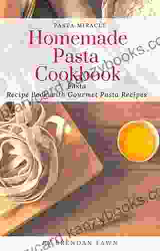 Homemade Pasta Cookbook: Pasta Recipe With Gourmet Pasta Recipes (Pasta Miracle)