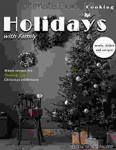 The Ultimate Guide Holidays Cooking With Family: Whole Recipes For Thanksgiving And Christmas Celebration Meals Dishes And Recipes For The Whole Family