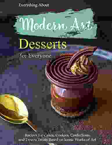 Everything About Modern Art Desserts for Everyone: Recipes for Cakes Cookies Confections and Frozen Treats Based on Iconic Works of Art