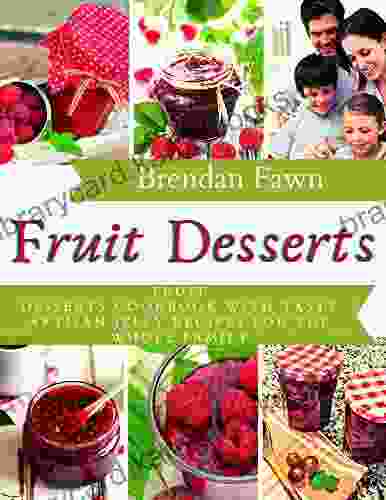 Fruit Desserts: Fruit Desserts Cookbook with Tasty Artisan Jelly Recipes for the Whole Family (Sun in Jars 4)