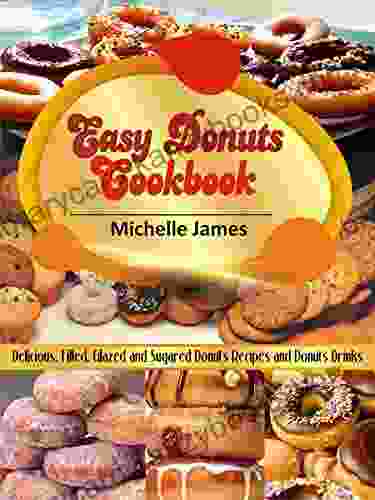 Easy Donuts Cookbook: Delicious Filled Glazed And Sugared Donuts Recipes And Donuts Drinks