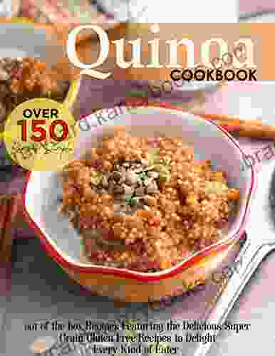 Quinoa Cookbook: Over 150 Simple Out Of The Box Recipes Featuring The Delicious Super Grain Gluten Free Recipes To Delight Every Kind Of Eater