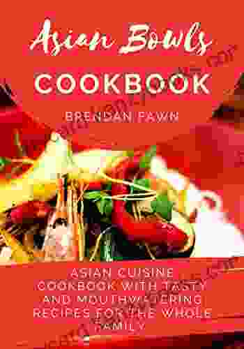 Asian Bowls Cookbook: Asian Cuisine Cookbook With Tasty And Mouthwatering Recipes For The Whole Family (Asian Tastes 10)