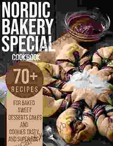 Nordic Bakery Cookbook: 70+ Recipes For Baked Sweet Desserts Cakes And Cookies Tasty And Super Easy