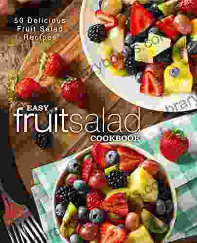 Easy Fruit Salad Cookbook: 50 Delicious Fruit Salad Recipes