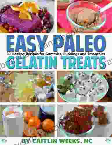 Easy Paleo Gelatin Treats: 30 Healing Recipes For Gummies Puddings And Smoothies