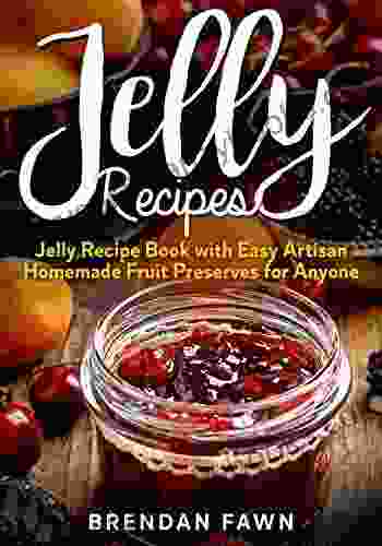 Jelly Recipes: Jelly Recipe With Easy Artisan Homemade Fruit Preserves For Anyone (Sun In Jars 6)