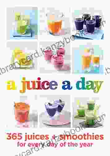 A Juice A Day: 365 Juices + Smoothies For Every Day Of The Year