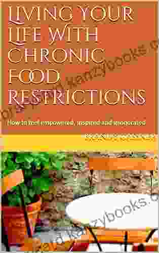 Living Your Life With Chronic Food Restrictions: How to feel empowered inspired and invigorated