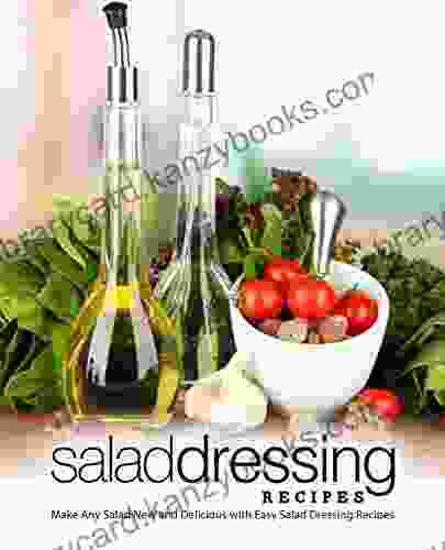 Salad Dressing Recipes: Make Any Salad New and Delicious with Easy Salad Dressing Recipes