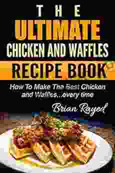 The Ultimate Chicken And Waffles Recipe Book: How To Make The Best Chicken And Waffles Every Time (The Ultimate Chicken And Waffles Recipe 1)