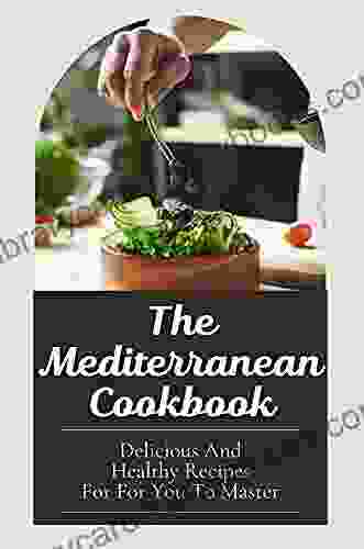 The Mediterranean Cookbook: Delicious And Healthy Recipes For For You To Master: Delicious Mediterranean Recipes