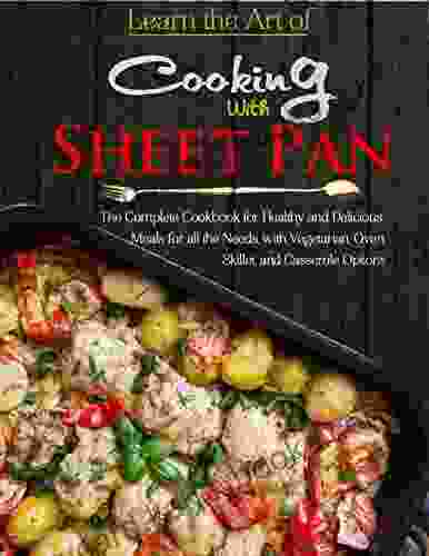 Learn The Art Of Cooking With Sheet Pan: The Complete Cookbook For Healthy And Delicious Meals For All The Needs With Vegetarian Oven Skillet And Casserole Options