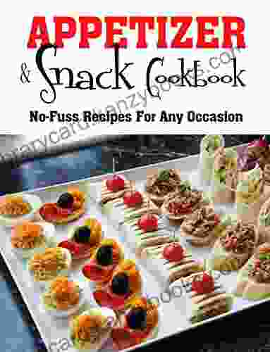 Appetizers and Snacks Cookbook: No Fuss Recipes For Any Occasion