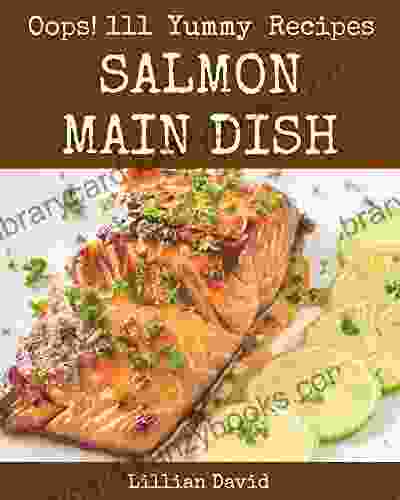 Oops 111 Yummy Salmon Main Dish Recipes: The Highest Rated Yummy Salmon Main Dish Cookbook You Should Read