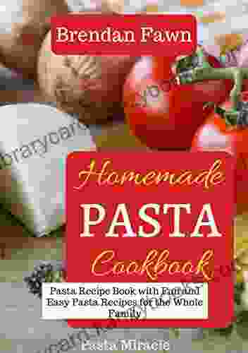 Homemade Pasta Cookbook: Pasta Recipe With Fun And Easy Pasta Recipes For The Whole Family (Pasta Miracle)