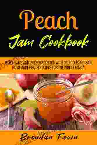 Peach Jam Cookbook: Peach Jams And Preserves With Delicious Artisan Homemade Peach Recipes For The Whole Family (Sunny Harvest In Jars 11)