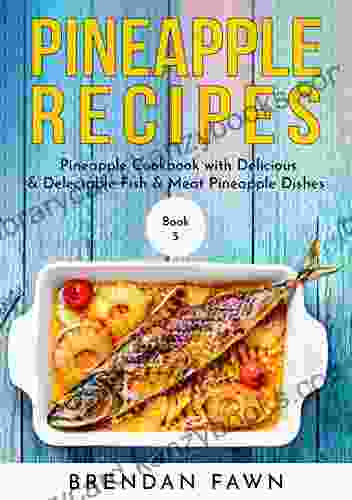 Pineapple Recipes: Pineapple Cookbook with Delicious Delectable Fish Meat Pineapple Dishes (Pineapple Wonders 5)