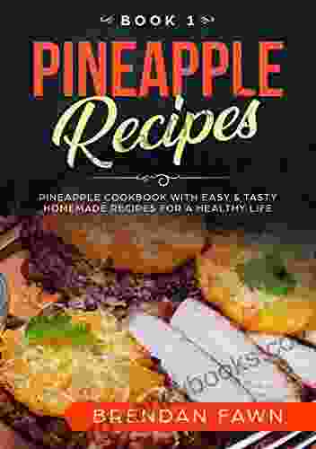 Pineapple Recipes: Pineapple Cookbook With Easy Tasty Homemade Recipes For A Healthy Life (Pineapple Wonders 1)