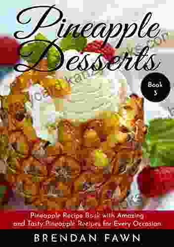 Pineapple Desserts: Pineapple Recipe With Amazing And Tasty Pineapple Recipes For Every Occasion (Delicious Pineapple Desserts 3)