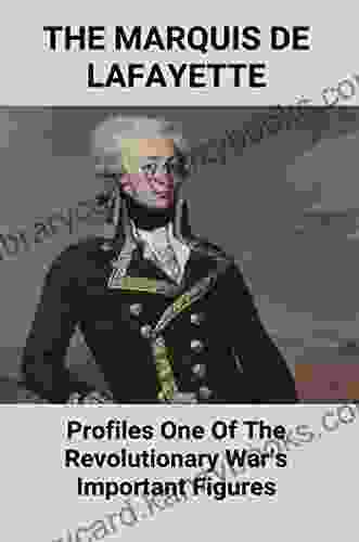 The Marquis De Lafayette: Profiles One Of The Revolutionary War S Important Figures