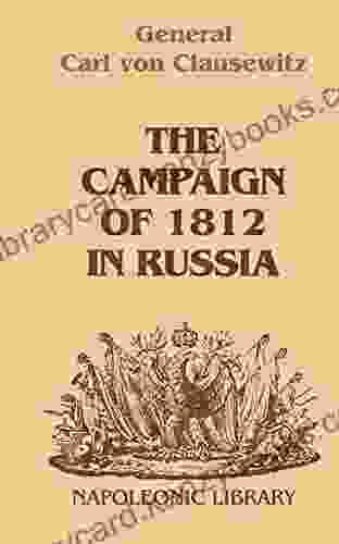 The Campaign Of 1812 In Russia: A Prussian Officer S Account From The Russian Imperial Headquarters (Napoleonic Library)