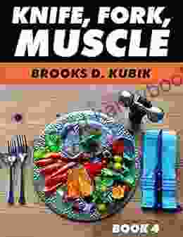 KNIFE FORK MUSCLE: 4: PUTTING IT ALL TOGETHER THE TRUTH ABOUT BODYBUILDING SUPPLEMENTS MENUS DIET PLANS AND RECIPES