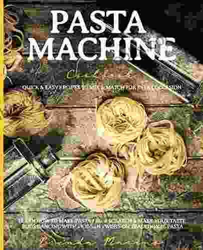 Pasta Machine Cookbook: Quick Easy Recipes To Mix Match For Every Occasion Learn How To Make Pasta From Scratch Make Your Taste Buds Dancing With Modern Twists On Traditional Pasta