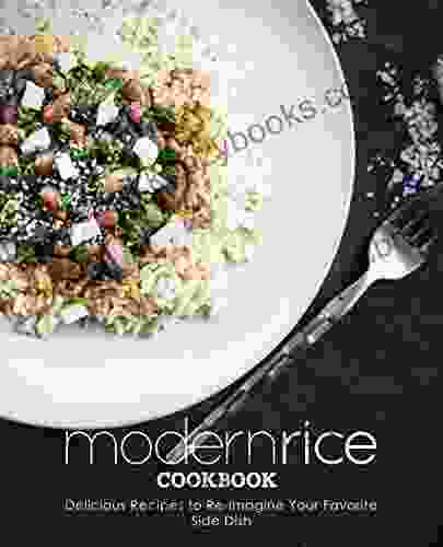 Modern Rice Cookbook: Delicious Recipes to Re Imagine Your Favorite Side Dish