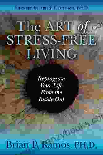 The Art Of Stress Free Living: Reprogram Your Life From The Inside Out